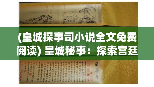 (皇城探事司小说全文免费阅读) 皇城秘事：探索宫廷内的权力与阴谋，揭开隐藏在帝国辉煌背后的秘密